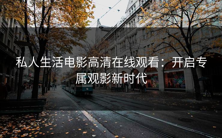 私人生活电影高清在线观看：开启专属观影新时代