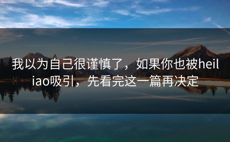 我以为自己很谨慎了,如果你也被heiliao吸引,先看完这一篇再决定 我以为自己很谨慎了,如果你也被heiliao吸引,先看完这一篇再决定