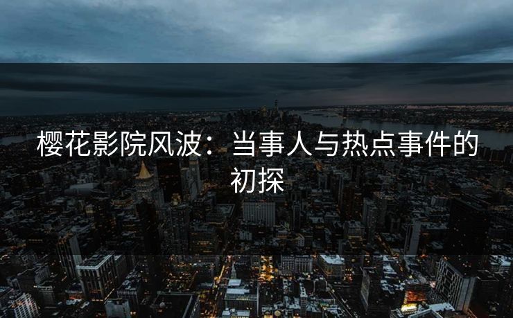 樱花影院风波：当事人与热点事件的初探