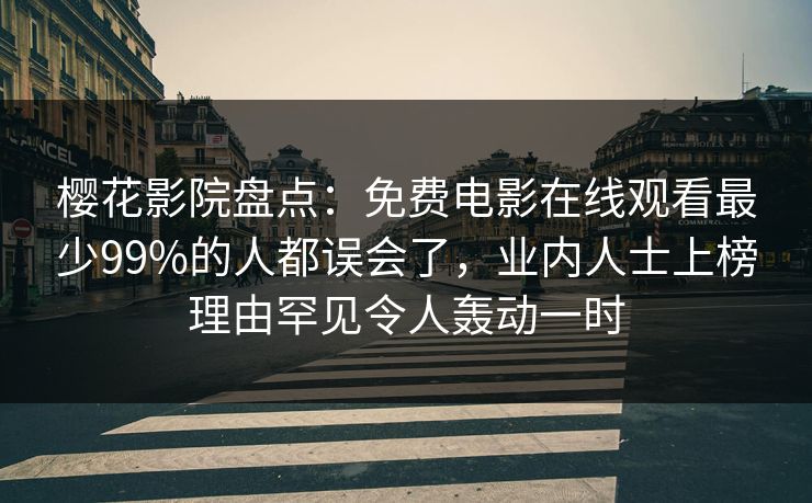 樱花影院盘点：免费电影在线观看最少99%的人都误会了，业内人士上榜理由罕见令人轰动一时