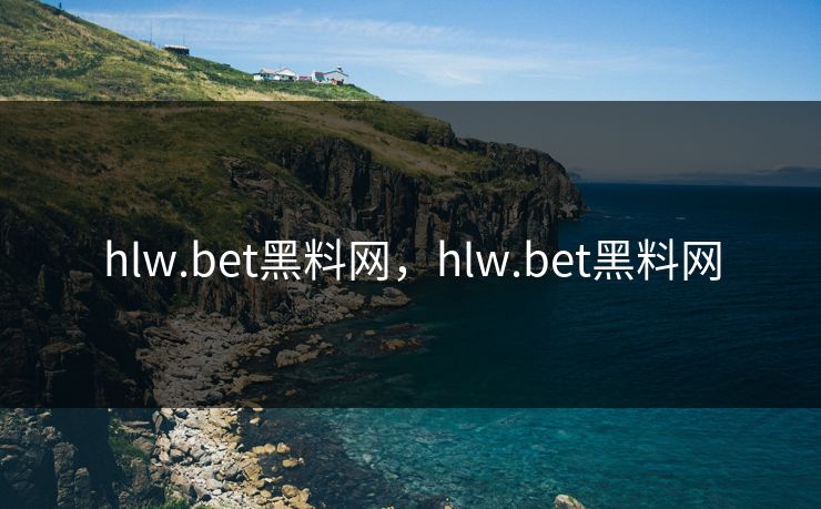hlw.bet黑料网，hlw.bet黑料网