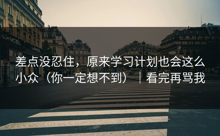 差点没忍住，原来学习计划也会这么小众（你一定想不到）｜看完再骂我